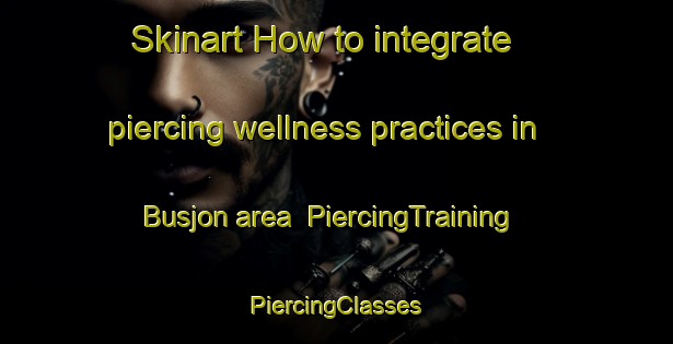 Skinart How to integrate piercing wellness practices in Busjon area | #PiercingTraining #PiercingClasses #SkinartTraining-Sweden