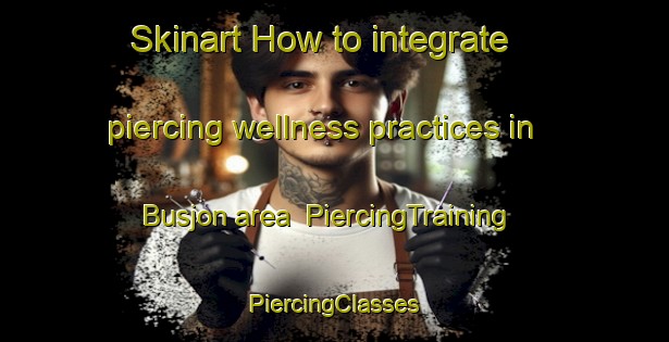 Skinart How to integrate piercing wellness practices in Busjon area | #PiercingTraining #PiercingClasses #SkinartTraining-Sweden