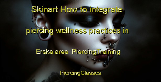 Skinart How to integrate piercing wellness practices in Erska area | #PiercingTraining #PiercingClasses #SkinartTraining-Sweden