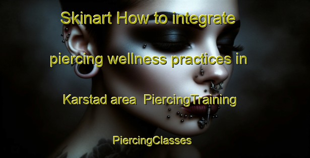 Skinart How to integrate piercing wellness practices in Karstad area | PiercingTraining | PiercingClasses | SkinartTraining-Sweden