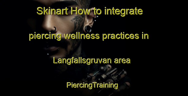 Skinart How to integrate piercing wellness practices in Langfallsgruvan area | #PiercingTraining #PiercingClasses #SkinartTraining-Sweden