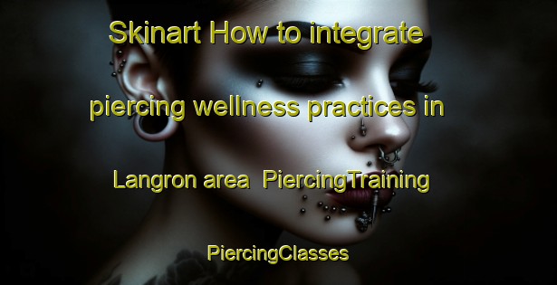 Skinart How to integrate piercing wellness practices in Langron area | #PiercingTraining #PiercingClasses #SkinartTraining-Sweden