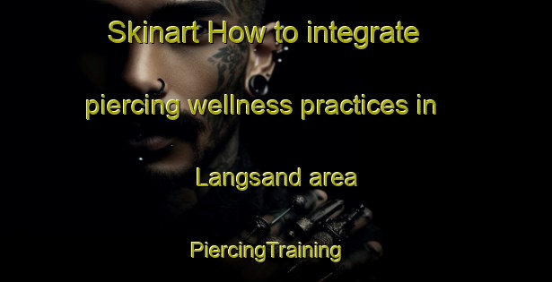 Skinart How to integrate piercing wellness practices in Langsand area | PiercingTraining | PiercingClasses | SkinartTraining-Sweden