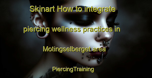 Skinart How to integrate piercing wellness practices in Motingselberget area | PiercingTraining | PiercingClasses | SkinartTraining-Sweden