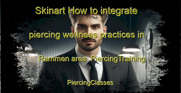 Skinart How to integrate piercing wellness practices in Rammen area | #PiercingTraining #PiercingClasses #SkinartTraining-Sweden