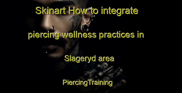 Skinart How to integrate piercing wellness practices in Slageryd area | PiercingTraining | PiercingClasses | SkinartTraining-Sweden