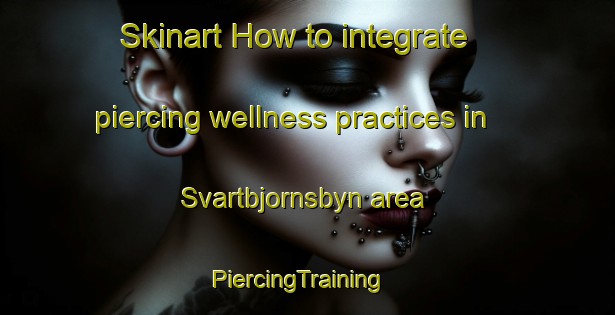 Skinart How to integrate piercing wellness practices in Svartbjornsbyn area | PiercingTraining | PiercingClasses | SkinartTraining-Sweden