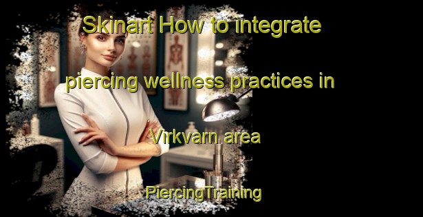 Skinart How to integrate piercing wellness practices in Virkvarn area | PiercingTraining | PiercingClasses | SkinartTraining-Sweden
