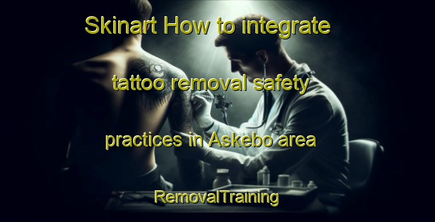 Skinart How to integrate tattoo removal safety practices in Askebo area | RemovalTraining | RemovalClasses | SkinartTraining-Sweden