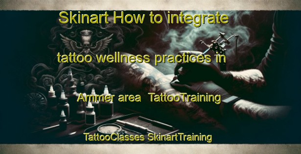 Skinart How to integrate tattoo wellness practices in Ammer area | #TattooTraining #TattooClasses #SkinartTraining-Sweden