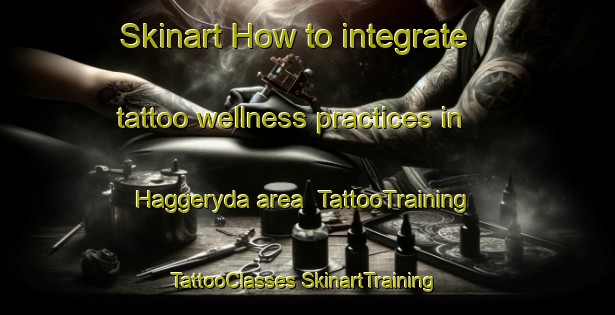 Skinart How to integrate tattoo wellness practices in Haggeryda area | #TattooTraining #TattooClasses #SkinartTraining-Sweden