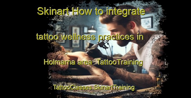 Skinart How to integrate tattoo wellness practices in Holmarna area | #TattooTraining #TattooClasses #SkinartTraining-Sweden