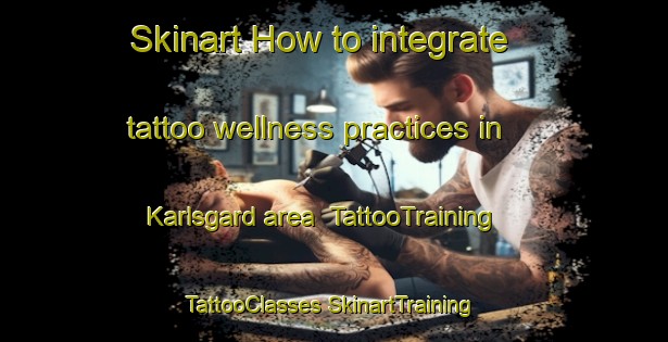 Skinart How to integrate tattoo wellness practices in Karlsgard area | #TattooTraining #TattooClasses #SkinartTraining-Sweden