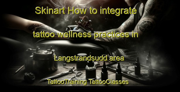 Skinart How to integrate tattoo wellness practices in Langstrandsudd area | #TattooTraining #TattooClasses #SkinartTraining-Sweden