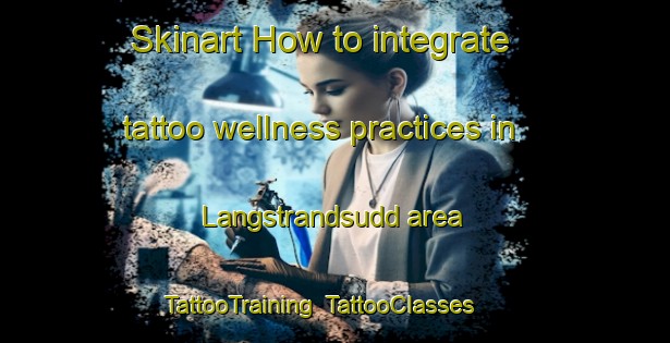 Skinart How to integrate tattoo wellness practices in Langstrandsudd area | TattooTraining | TattooClasses | SkinartTraining-Sweden