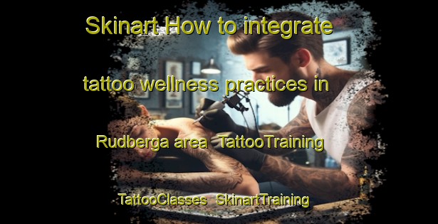 Skinart How to integrate tattoo wellness practices in Rudberga area | TattooTraining | TattooClasses | SkinartTraining-Sweden