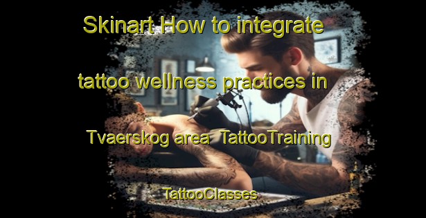 Skinart How to integrate tattoo wellness practices in Tvaerskog area | TattooTraining | TattooClasses | SkinartTraining-Sweden