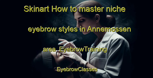 Skinart How to master niche eyebrow styles in Annemossen area | EyebrowTraining | EyebrowClasses | SkinartTraining-Sweden