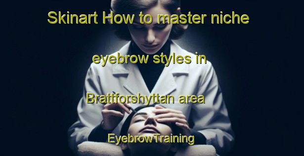 Skinart How to master niche eyebrow styles in Brattforshyttan area | EyebrowTraining | EyebrowClasses | SkinartTraining-Sweden