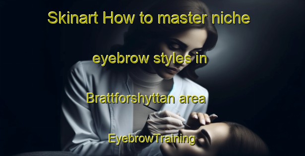 Skinart How to master niche eyebrow styles in Brattforshyttan area | EyebrowTraining | EyebrowClasses | SkinartTraining-Sweden