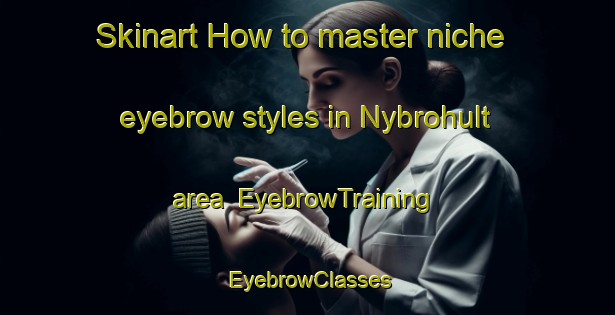 Skinart How to master niche eyebrow styles in Nybrohult area | EyebrowTraining | EyebrowClasses | SkinartTraining-Sweden