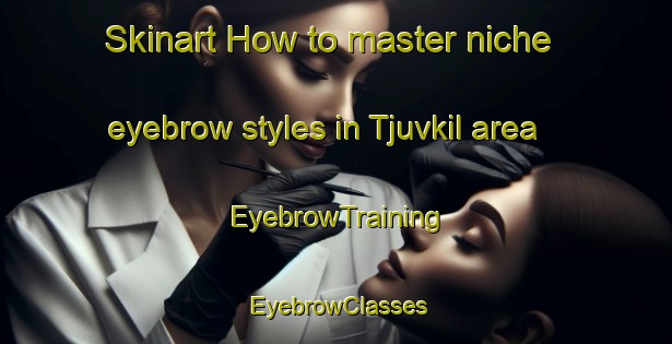 Skinart How to master niche eyebrow styles in Tjuvkil area | EyebrowTraining | EyebrowClasses | SkinartTraining-Sweden