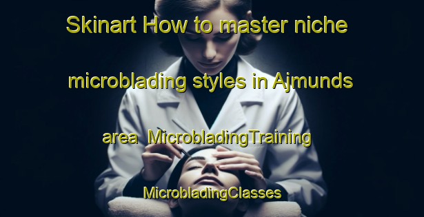 Skinart How to master niche microblading styles in Ajmunds area | #MicrobladingTraining #MicrobladingClasses #SkinartTraining-Sweden