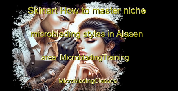 Skinart How to master niche microblading styles in Alasen area | MicrobladingTraining | MicrobladingClasses | SkinartTraining-Sweden