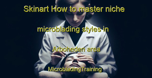 Skinart How to master niche microblading styles in Arboheden area | #MicrobladingTraining #MicrobladingClasses #SkinartTraining-Sweden