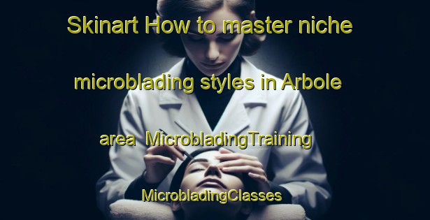 Skinart How to master niche microblading styles in Arbole area | MicrobladingTraining | MicrobladingClasses | SkinartTraining-Sweden