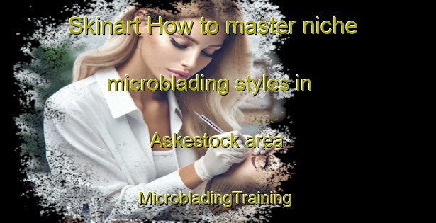 Skinart How to master niche microblading styles in Askestock area | #MicrobladingTraining #MicrobladingClasses #SkinartTraining-Sweden