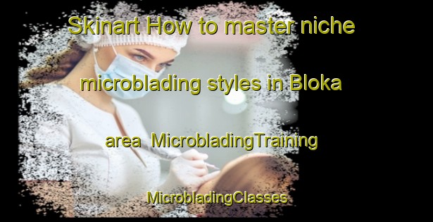 Skinart How to master niche microblading styles in Bloka area | #MicrobladingTraining #MicrobladingClasses #SkinartTraining-Sweden