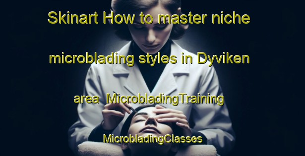 Skinart How to master niche microblading styles in Dyviken area | #MicrobladingTraining #MicrobladingClasses #SkinartTraining-Sweden