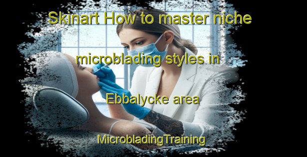 Skinart How to master niche microblading styles in Ebbalycke area | #MicrobladingTraining #MicrobladingClasses #SkinartTraining-Sweden