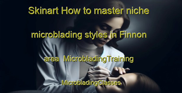 Skinart How to master niche microblading styles in Finnon area | #MicrobladingTraining #MicrobladingClasses #SkinartTraining-Sweden