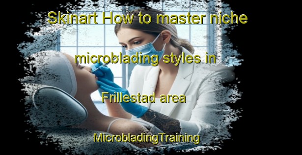 Skinart How to master niche microblading styles in Frillestad area | MicrobladingTraining | MicrobladingClasses | SkinartTraining-Sweden