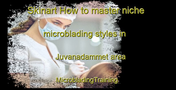 Skinart How to master niche microblading styles in Juvanadammet area | #MicrobladingTraining #MicrobladingClasses #SkinartTraining-Sweden