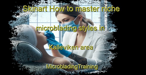 Skinart How to master niche microblading styles in Kalleviken area | #MicrobladingTraining #MicrobladingClasses #SkinartTraining-Sweden