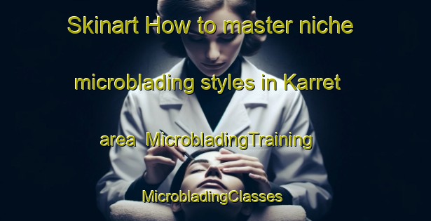 Skinart How to master niche microblading styles in Karret area | MicrobladingTraining | MicrobladingClasses | SkinartTraining-Sweden