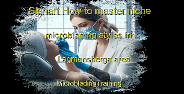 Skinart How to master niche microblading styles in Lagmansberga area | MicrobladingTraining | MicrobladingClasses | SkinartTraining-Sweden