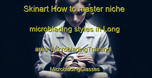 Skinart How to master niche microblading styles in Long area | MicrobladingTraining | MicrobladingClasses | SkinartTraining-Sweden