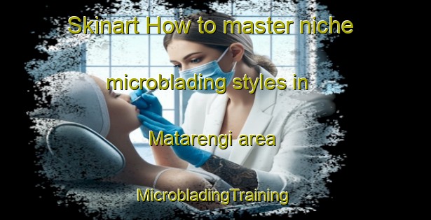 Skinart How to master niche microblading styles in Matarengi area | #MicrobladingTraining #MicrobladingClasses #SkinartTraining-Sweden