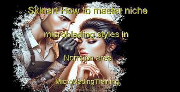 Skinart How to master niche microblading styles in Norrsjon area | MicrobladingTraining | MicrobladingClasses | SkinartTraining-Sweden