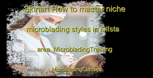 Skinart How to master niche microblading styles in Ollsta area | #MicrobladingTraining #MicrobladingClasses #SkinartTraining-Sweden