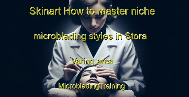 Skinart How to master niche microblading styles in Stora Varing area | MicrobladingTraining | MicrobladingClasses | SkinartTraining-Sweden