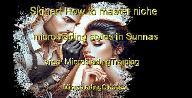 Skinart How to master niche microblading styles in Sunnas area | MicrobladingTraining | MicrobladingClasses | SkinartTraining-Sweden