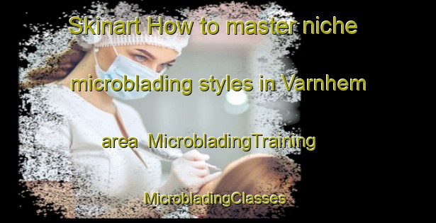 Skinart How to master niche microblading styles in Varnhem area | MicrobladingTraining | MicrobladingClasses | SkinartTraining-Sweden