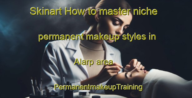 Skinart How to master niche permanent makeup styles in Alarp area | PermanentmakeupTraining | PermanentmakeupClasses | SkinartTraining-Sweden
