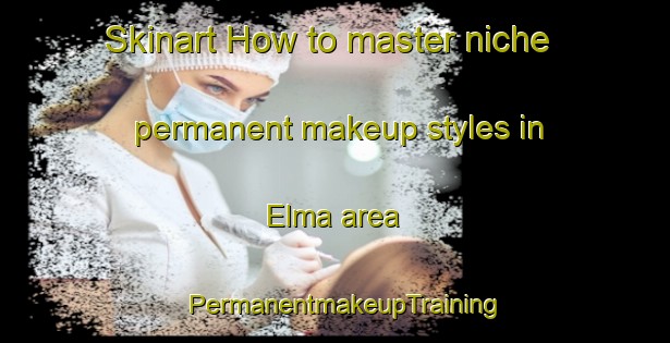 Skinart How to master niche permanent makeup styles in Elma area | PermanentmakeupTraining | PermanentmakeupClasses | SkinartTraining-Sweden