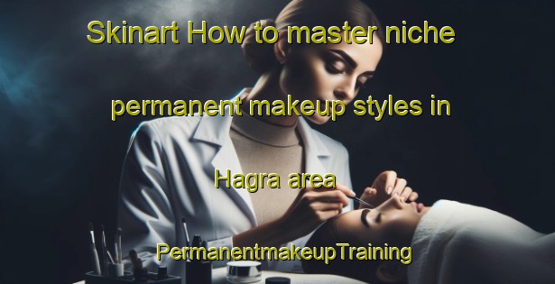 Skinart How to master niche permanent makeup styles in Hagra area | PermanentmakeupTraining | PermanentmakeupClasses | SkinartTraining-Sweden